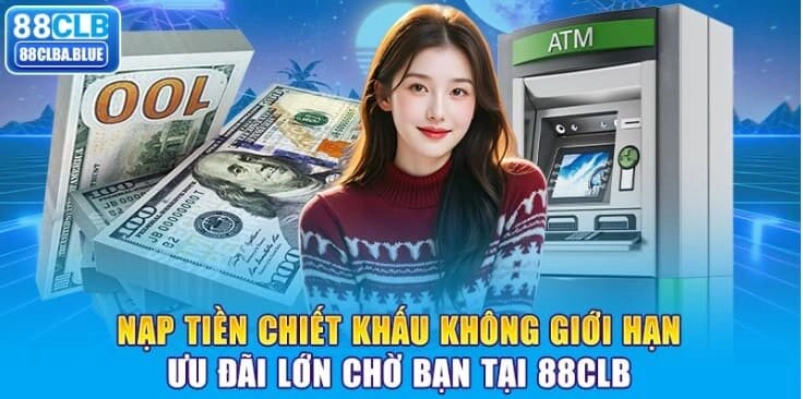nap-tien-chiet-khau-khong-gioi-han-uu-dai-lon-cho-ban-tai-88clb