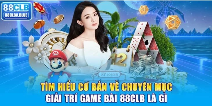 tim-hieu-co-ban-ve-chuyen-muc-giai-tri-game-bai-88clb-la-gi