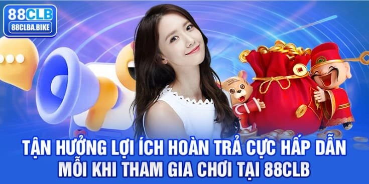 tan-huong-loi-ich-hoan-tra-cuc-hap-dan-moi-khi-tham-gia-choi-tai-88clb-