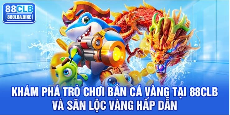 kham-pha-tro-choi-ban-ca-vang-tai-88clb-va-san-loc-vang-hap-dan