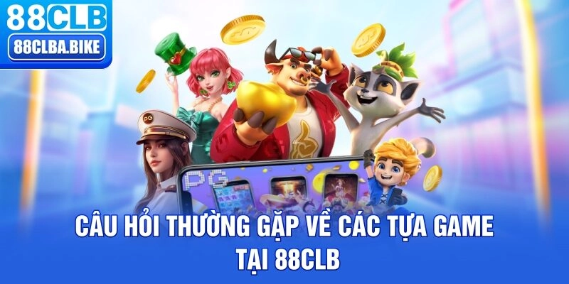 Câu hỏi thường gặp về các tựa game tại 88CLB