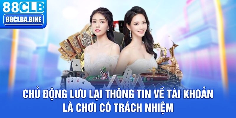 Chủ động lưu lại thông tin về tài khoản là chơi có trách nhiệm