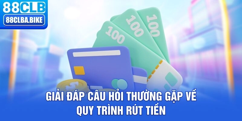 Giải đáp câu hỏi thường gặp về quy trình rút tiền