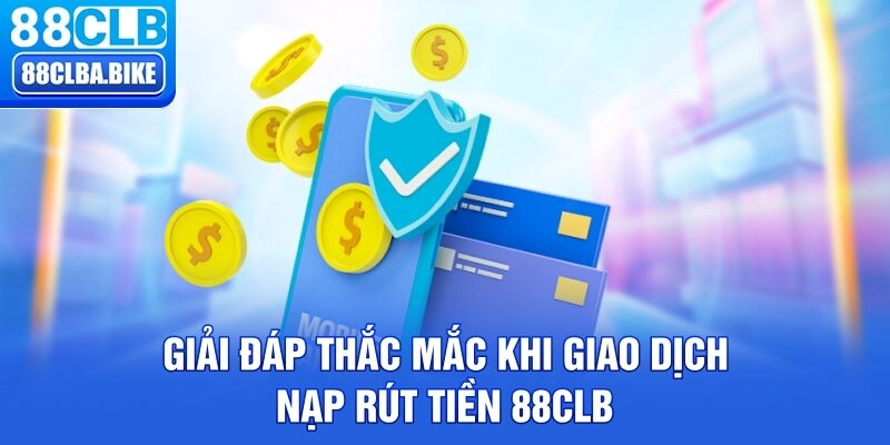 Giải đáp thắc mắc khi giao dịch nạp rút tiền 88CLB