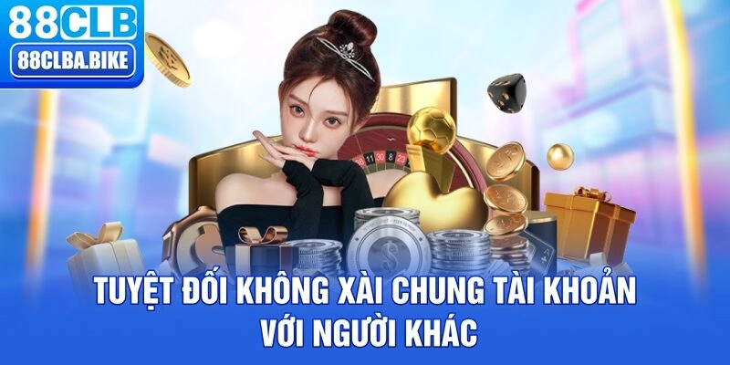 Tuyệt đối không xài chung tài khoản với người khác